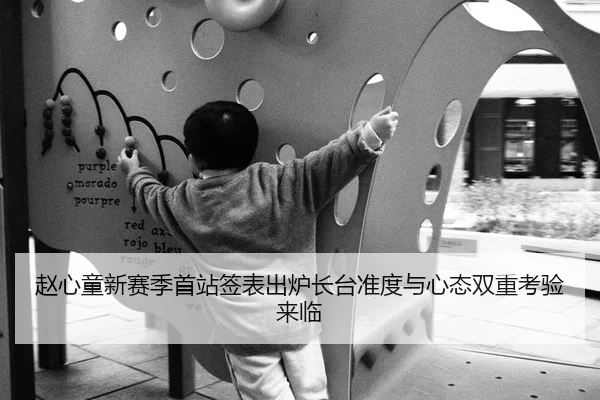 赵心童新赛季首站签表出炉长台准度与心态双重考验来临