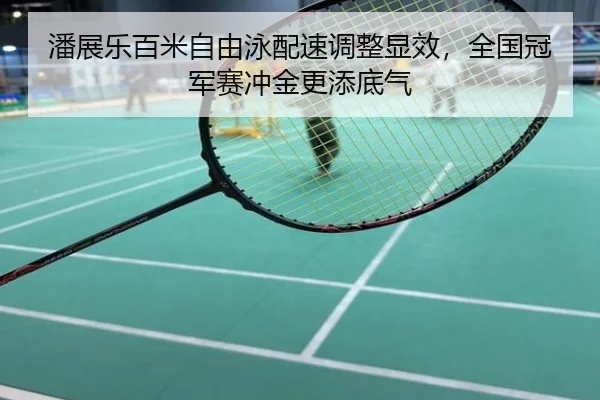 潘展乐百米自由泳配速调整显效，全国冠军赛冲金更添底气
