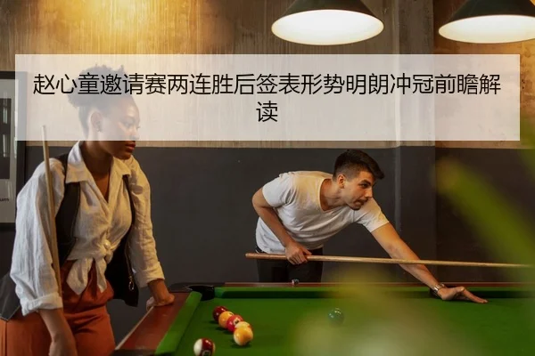 赵心童邀请赛两连胜后签表形势明朗冲冠前瞻解读